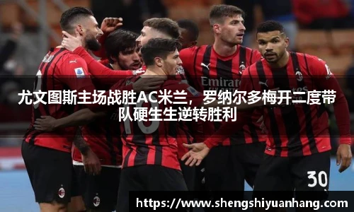 尤文图斯主场战胜AC米兰，罗纳尔多梅开二度带队硬生生逆转胜利