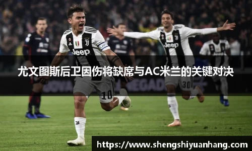 尤文图斯后卫因伤将缺席与AC米兰的关键对决