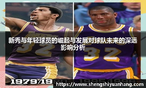 新秀与年轻球员的崛起与发展对球队未来的深远影响分析