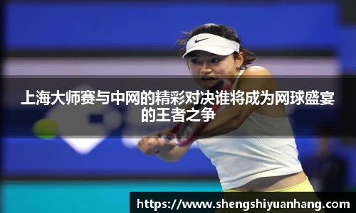 上海大师赛与中网的精彩对决谁将成为网球盛宴的王者之争