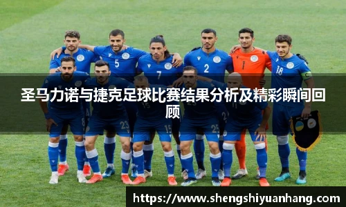 圣马力诺与捷克足球比赛结果分析及精彩瞬间回顾