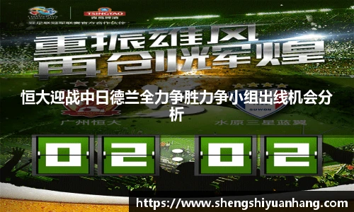 恒大迎战中日德兰全力争胜力争小组出线机会分析